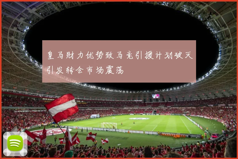 皇马财力优势致马竞引援计划破灭引发转会市场震荡