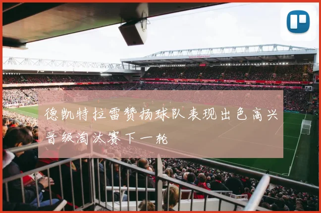 德凯特拉雷赞扬球队表现出色高兴晋级淘汰赛下一轮