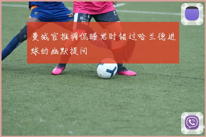 曼城官推调侃睡觉时错过哈兰德进球的幽默提问