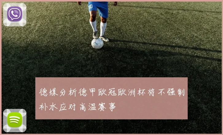 德媒分析德甲欧冠欧洲杯将不强制补水应对高温赛事