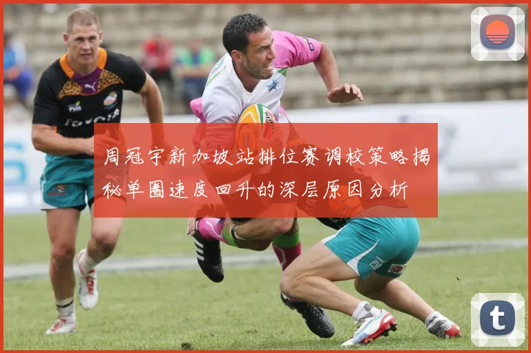 周冠宇新加坡站排位赛调校策略揭秘单圈速度回升的深层原因分析